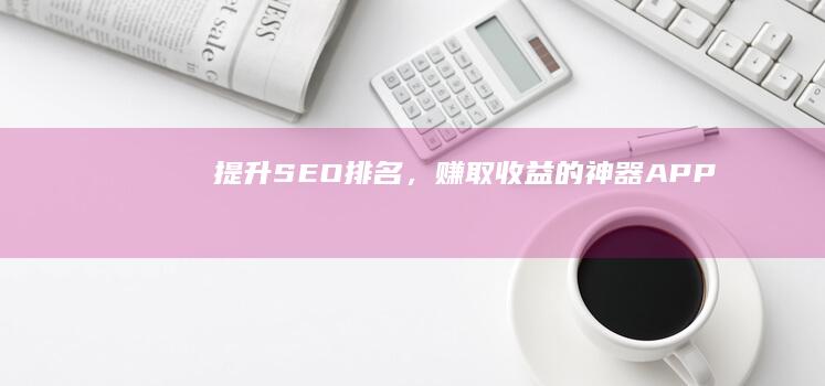 提升SEO排名，赚取收益的神器APP