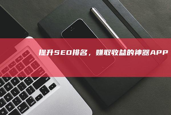 提升SEO排名，赚取收益的神器APP